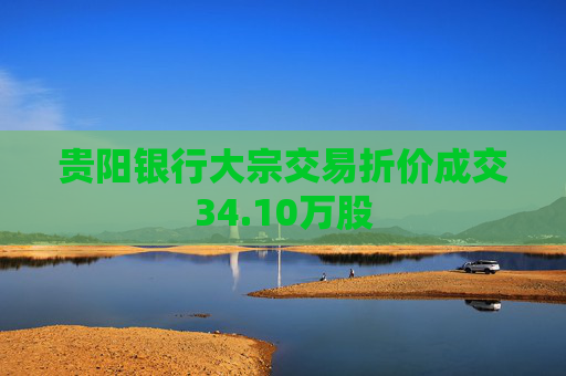 贵阳银行大宗交易折价成交34.10万股  第1张