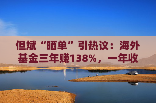 但斌“晒单”引热议：海外基金三年赚138%，一年收益却遭质疑平庸？真相藏在持仓里
