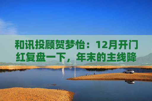 和讯投顾贺梦怡：12月开门红复盘一下，年末的主线降至