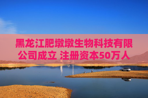黑龙江肥墩墩生物科技有限公司成立 注册资本50万人民币