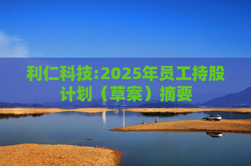 利仁科技:2025年员工持股计划（草案）摘要  第1张