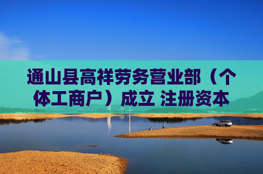 通山县高祥劳务营业部（个体工商户）成立 注册资本10万人民币