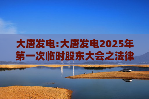 大唐发电:大唐发电2025年第一次临时股东大会之法律意见书