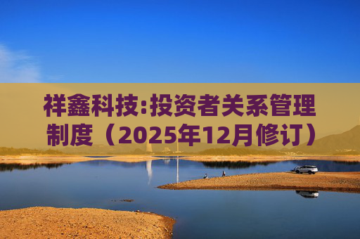 祥鑫科技:投资者关系管理制度（2025年12月修订）
