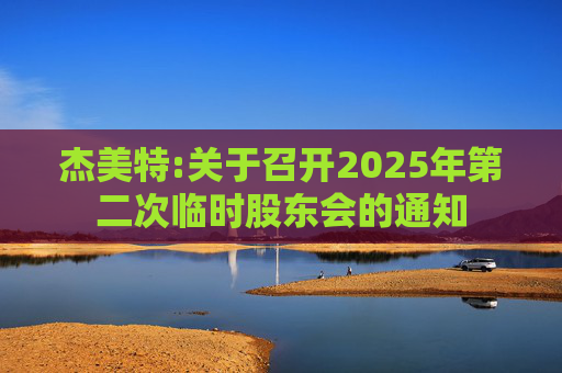 杰美特:关于召开2025年第二次临时股东会的通知