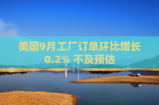 美国9月工厂订单环比增长0.2% 不及预估