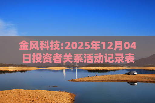 金风科技:2025年12月04日投资者关系活动记录表