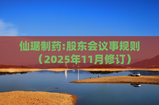 仙琚制药:股东会议事规则（2025年11月修订）