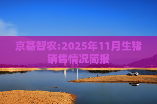 京基智农:2025年11月生猪销售情况简报
