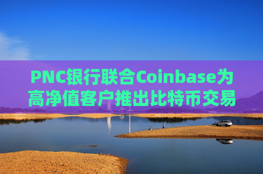 PNC银行联合Coinbase为高净值客户推出比特币交易服务