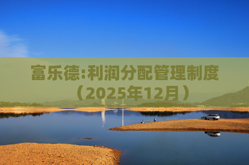 富乐德:利润分配管理制度（2025年12月）