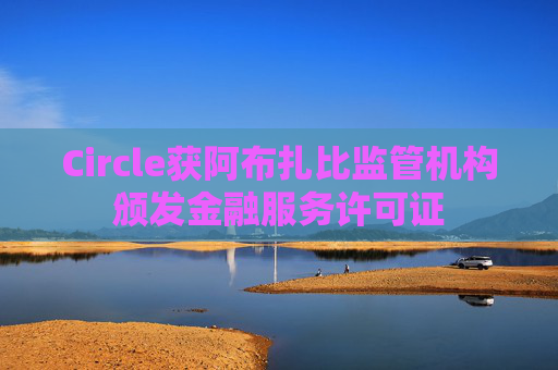 Circle获阿布扎比监管机构颁发金融服务许可证  第1张
