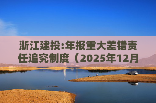 浙江建投:年报重大差错责任追究制度（2025年12月）