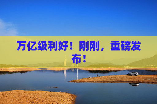 万亿级利好！刚刚，重磅发布！  第1张