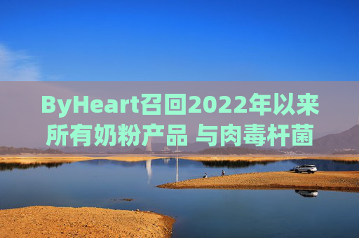 ByHeart召回2022年以来所有奶粉产品 与肉毒杆菌疫情扩大有关