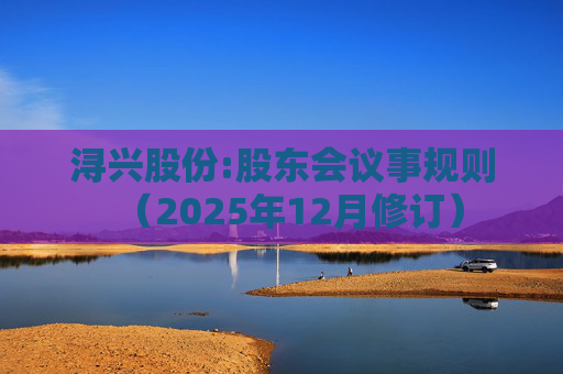 浔兴股份:股东会议事规则(2025年12月修订)