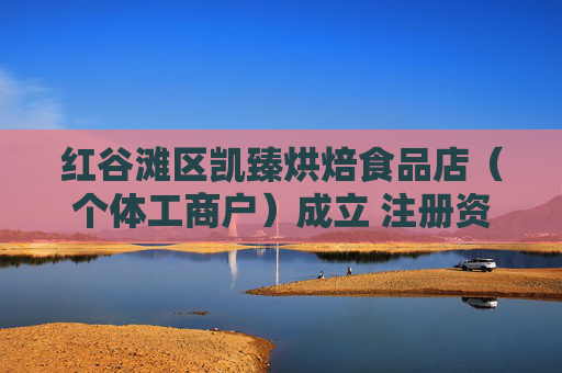 红谷滩区凯臻烘焙食品店（个体工商户）成立 注册资本10万人民币