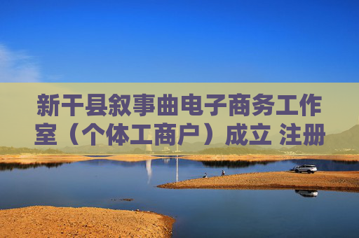 新干县叙事曲电子商务工作室（个体工商户）成立 注册资本50万人民币