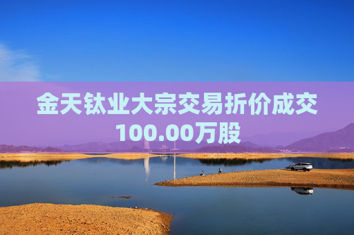 金天钛业大宗交易折价成交100.00万股