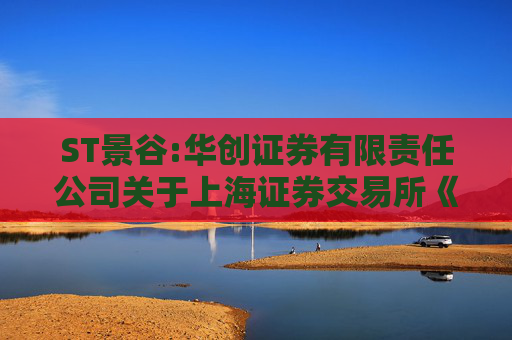 ST景谷:华创证券有限责任公司关于上海证券交易所《关于对云南景谷林业股份有限公司重大资产重组草案的信息披露的问询函》之核查意见  第1张
