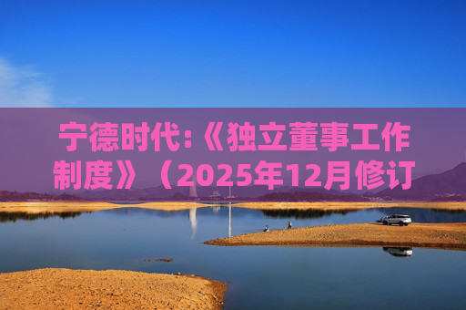 宁德时代:《独立董事工作制度》（2025年12月修订）  第1张