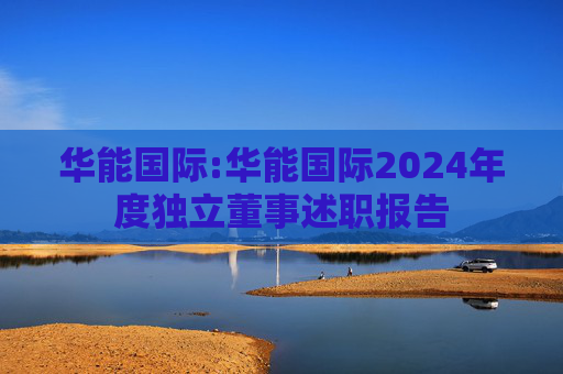 华能国际:华能国际2024年度独立董事述职报告