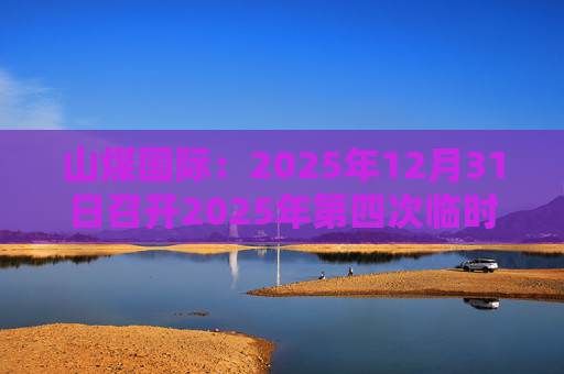 山煤国际：2025年12月31日召开2025年第四次临时股东会