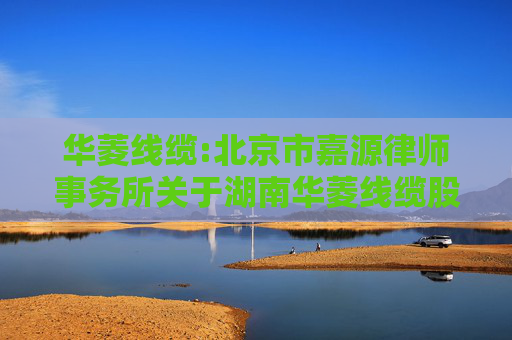 华菱线缆:北京市嘉源律师事务所关于湖南华菱线缆股份有限公司发行可转换公司债券购买资产并募集配套资金暨关联交易的法律意见书