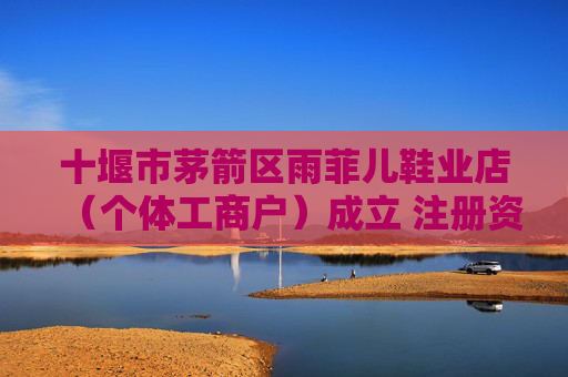 十堰市茅箭区雨菲儿鞋业店（个体工商户）成立 注册资本10万人民币