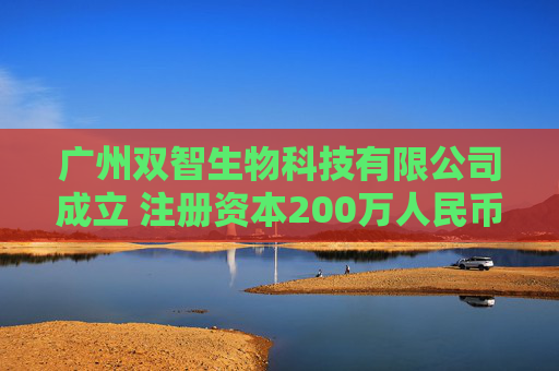 广州双智生物科技有限公司成立 注册资本200万人民币