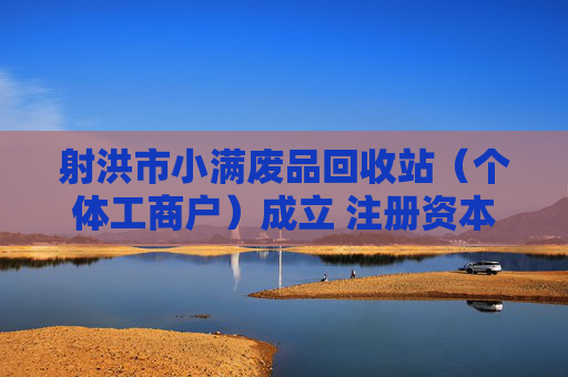 射洪市小满废品回收站（个体工商户）成立 注册资本10万人民币