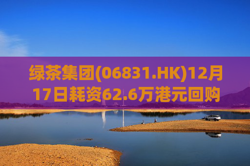 绿茶集团(06831.HK)12月17日耗资62.6万港元回购10万股