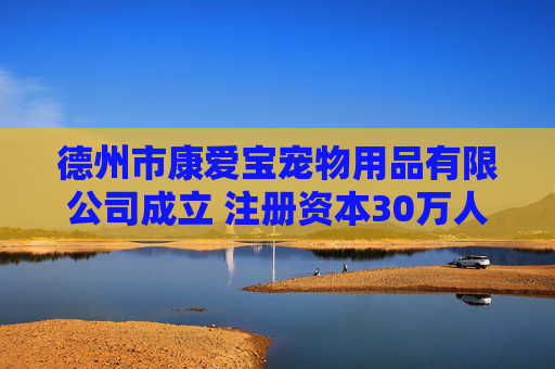 德州市康爱宝宠物用品有限公司成立 注册资本30万人民币