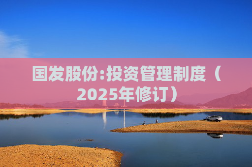 国发股份:投资管理制度(2025年修订)