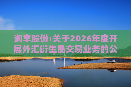 润丰股份:关于2026年度开展外汇衍生品交易业务的公告