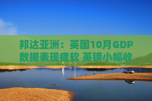 邦达亚洲:英国10月GDP数据表现疲软 英镑小幅收跌 第1张 邦达亚洲:英国10月GDP数据表现疲软 英镑小幅收跌 第1张