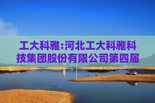 工大科雅:河北工大科雅科技集团股份有限公司第四届董事会第十次会议决议公告