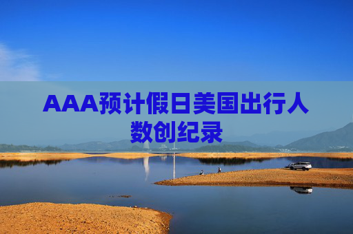 AAA预计假日美国出行人数创纪录