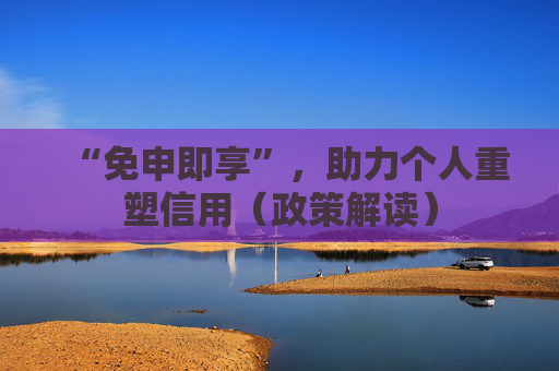 “免申即享”,助力个人重塑信用(政策解读)
