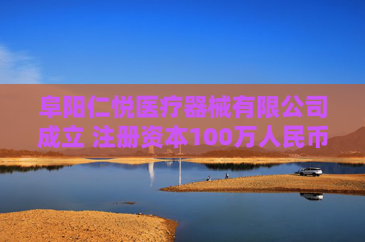 阜阳仁悦医疗器械有限公司成立 注册资本100万人民币