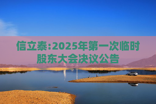 信立泰:2025年第一次临时股东大会决议公告