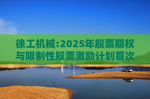 徐工机械:2025年股票期权与限制性股票激励计划首次授予激励对象名单(首次授予日)