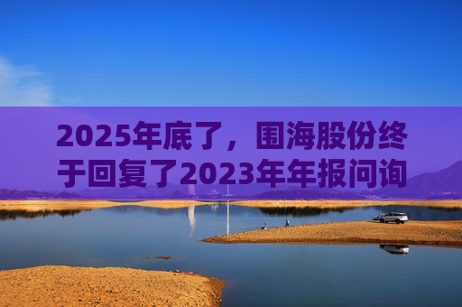 2025年底了,围海股份终于回复了2023年年报问询函