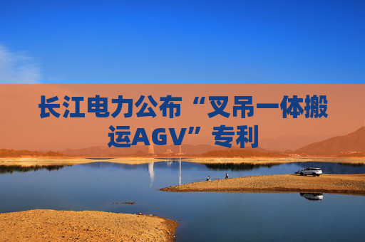 长江电力公布“叉吊一体搬运AGV”专利