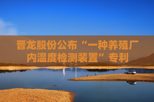 晋龙股份公布“一种养殖厂内温度检测装置”专利