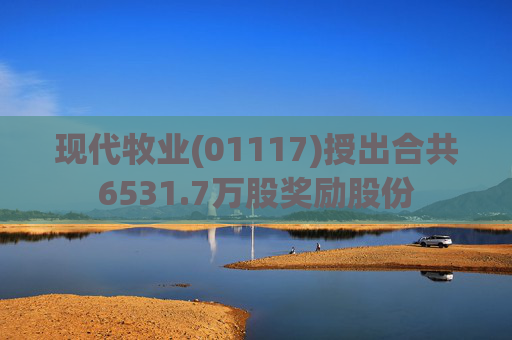 现代牧业(01117)授出合共6531.7万股奖励股份