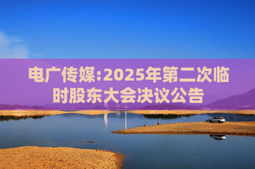 电广传媒:2025年第二次临时股东大会决议公告  第1张