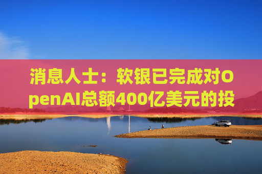 消息人士：软银已完成对OpenAI总额400亿美元的投资承诺