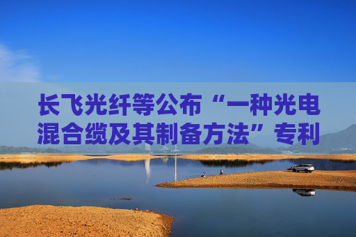 长飞光纤等公布“一种光电混合缆及其制备方法”专利