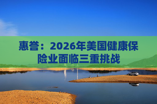 惠誉：2026年美国健康保险业面临三重挑战